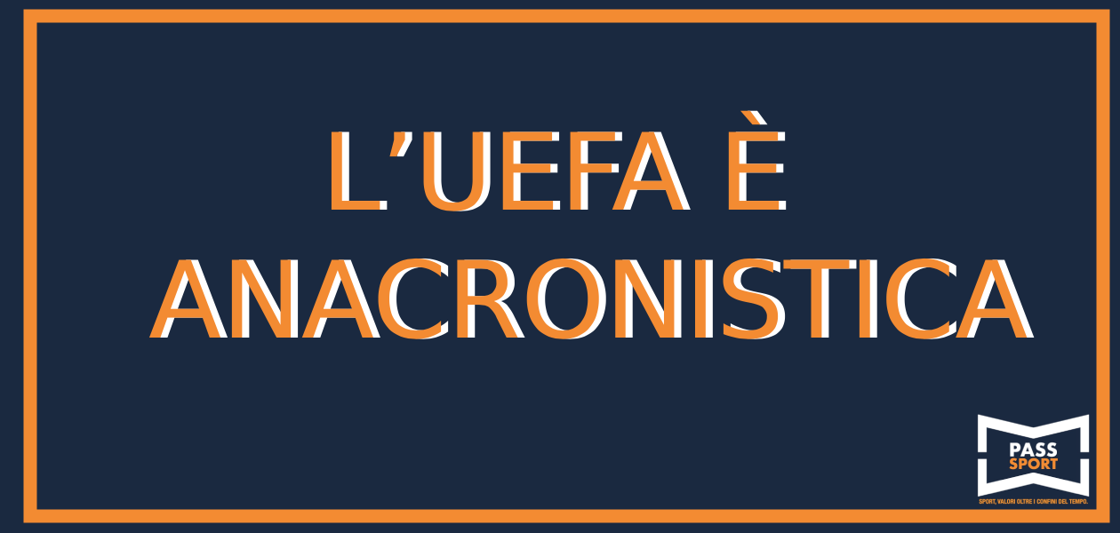 L’UEFA È ANACRONISTICA